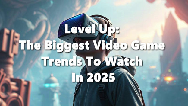 Level Up: The Biggest Video Game Trends to Watch in 2025