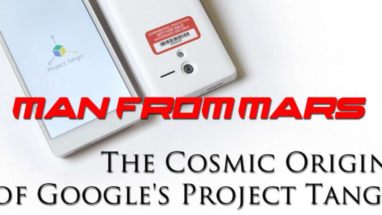 Man from Mars: The Cosmic Origins of Google's Project Tango